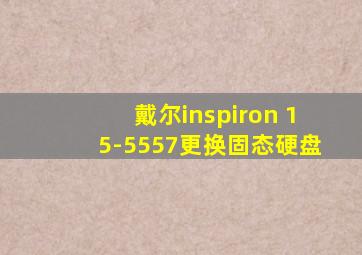 戴尔inspiron 15-5557更换固态硬盘